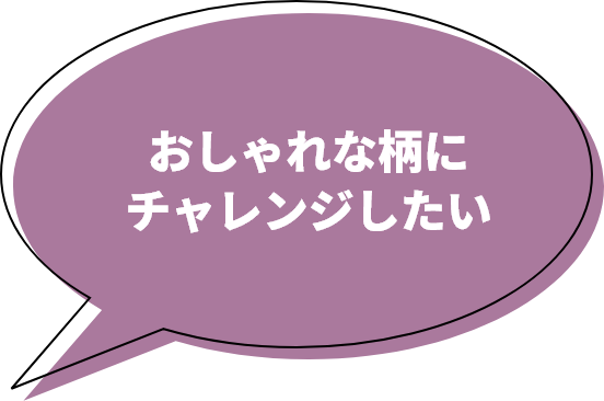 おしゃれな柄にチャレンジしたい