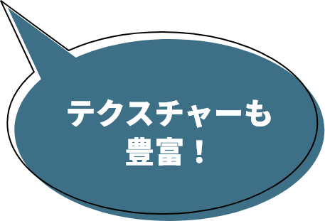 テクスチャーも豊富!
