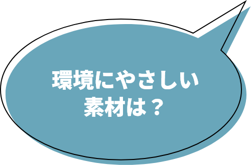 環境にやさしい素材は?!